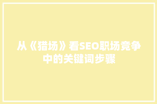 从《猎场》看SEO职场竞争中的关键词步骤