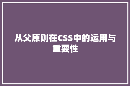 从父原则在CSS中的运用与重要性