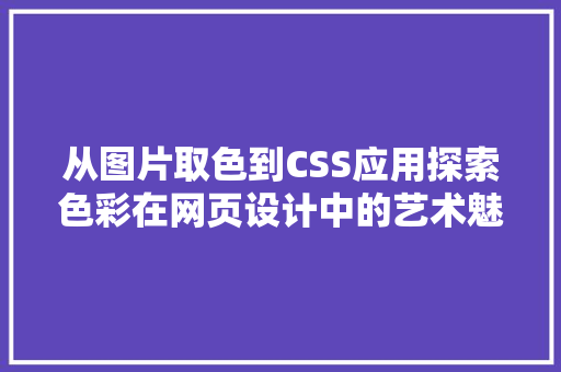 从图片取色到CSS应用探索色彩在网页设计中的艺术魅力