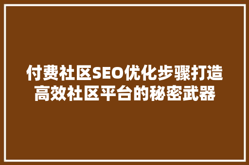 付费社区SEO优化步骤打造高效社区平台的秘密武器