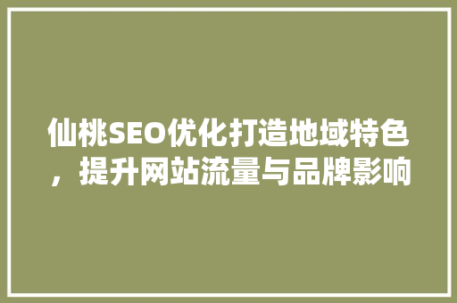 仙桃SEO优化打造地域特色，提升网站流量与品牌影响力