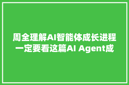 周全理解AI智能体成长进程一定要看这篇AI Agent成长简史