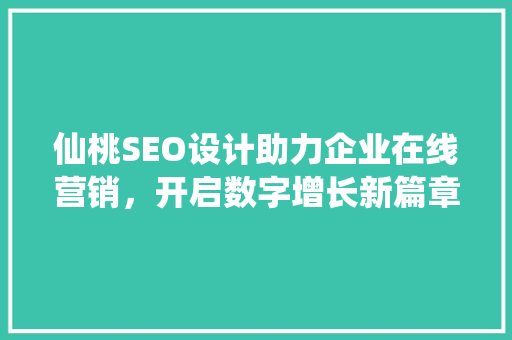 仙桃SEO设计助力企业在线营销，开启数字增长新篇章