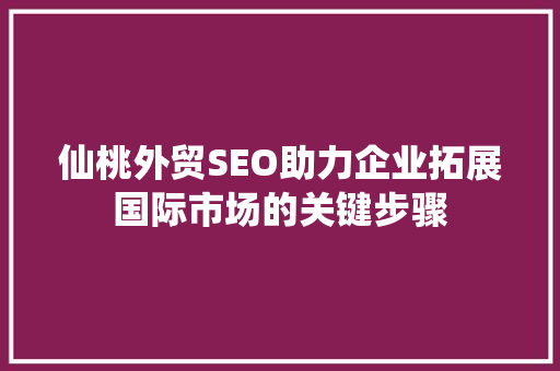 仙桃外贸SEO助力企业拓展国际市场的关键步骤