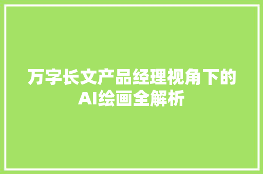 万字长文产品经理视角下的AI绘画全解析