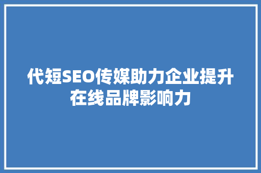 代短SEO传媒助力企业提升在线品牌影响力