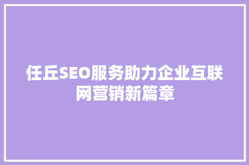 任丘SEO服务助力企业互联网营销新篇章