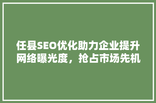 任县SEO优化助力企业提升网络曝光度，抢占市场先机