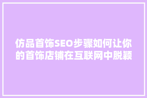 仿品首饰SEO步骤如何让你的首饰店铺在互联网中脱颖而出