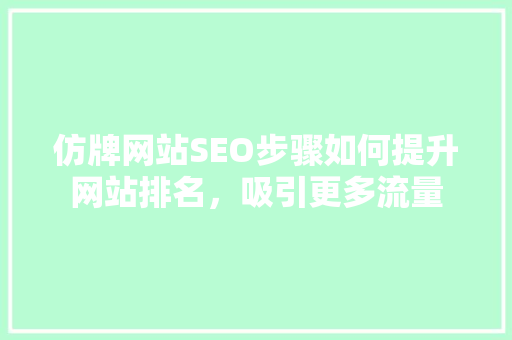 仿牌网站SEO步骤如何提升网站排名，吸引更多流量