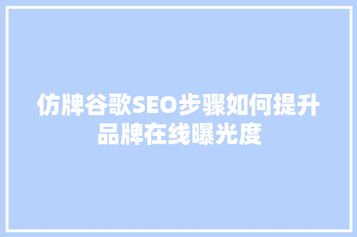 仿牌谷歌SEO步骤如何提升品牌在线曝光度