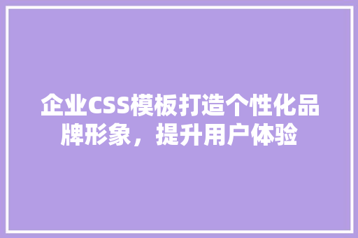 企业CSS模板打造个性化品牌形象，提升用户体验