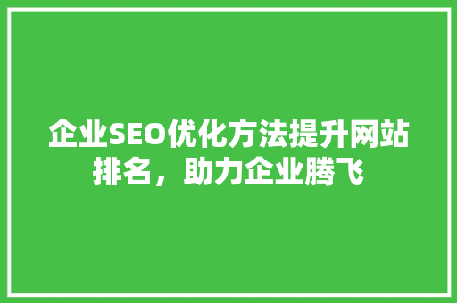 企业SEO优化方法提升网站排名，助力企业腾飞