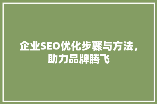 企业SEO优化步骤与方法，助力品牌腾飞