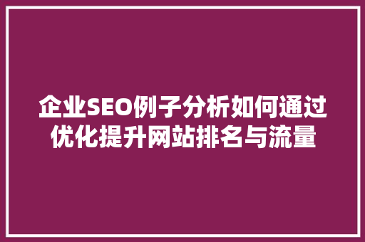 企业SEO例子分析如何通过优化提升网站排名与流量