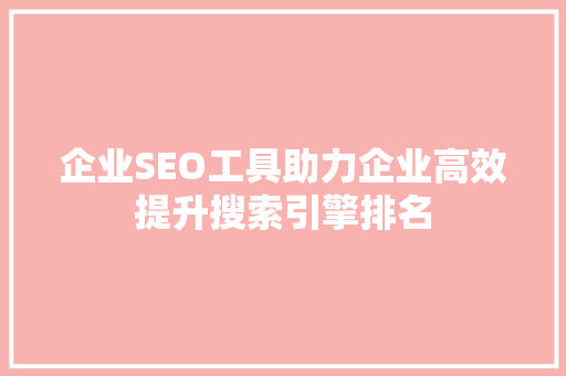 企业SEO工具助力企业高效提升搜索引擎排名