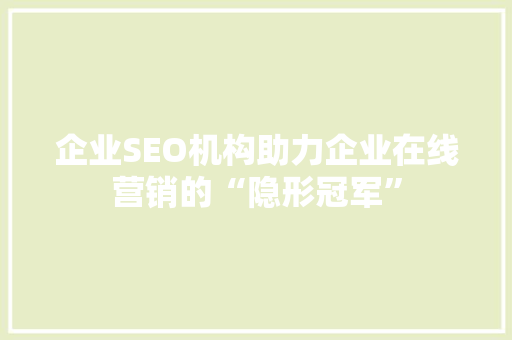 企业SEO机构助力企业在线营销的“隐形冠军”