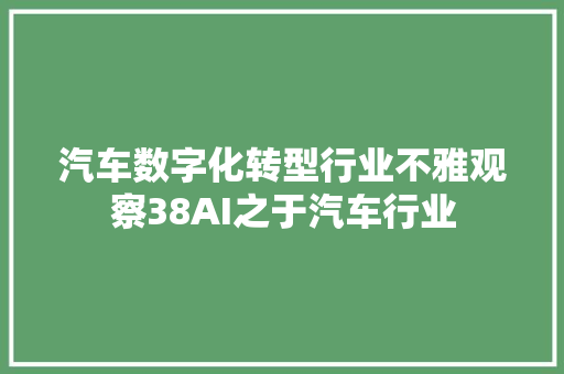 汽车数字化转型行业不雅观察38AI之于汽车行业