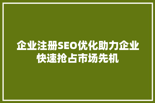 企业注册SEO优化助力企业快速抢占市场先机