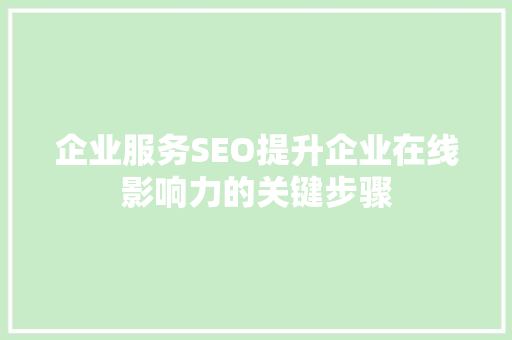 企业服务SEO提升企业在线影响力的关键步骤