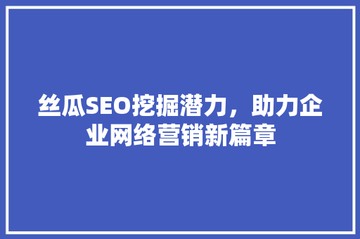 丝瓜SEO挖掘潜力，助力企业网络营销新篇章