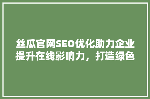 丝瓜官网SEO优化助力企业提升在线影响力，打造绿色健康品牌形象