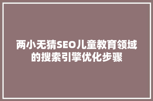 两小无猜SEO儿童教育领域的搜索引擎优化步骤