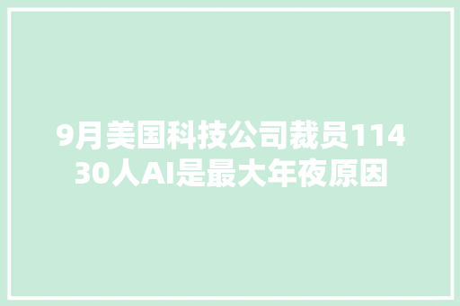 9月美国科技公司裁员11430人AI是最大年夜原因