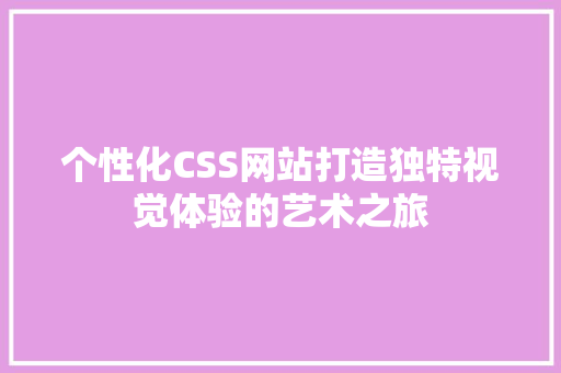 个性化CSS网站打造独特视觉体验的艺术之旅