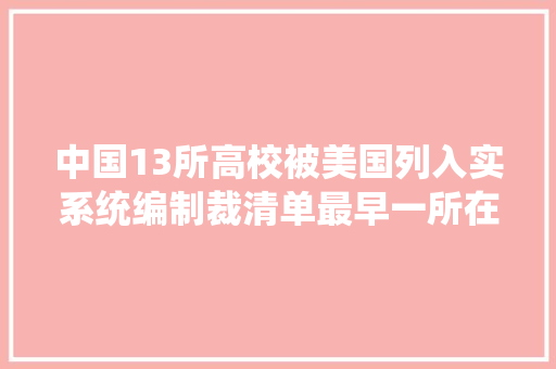 中国13所高校被美国列入实系统编制裁清单最早一所在20年前