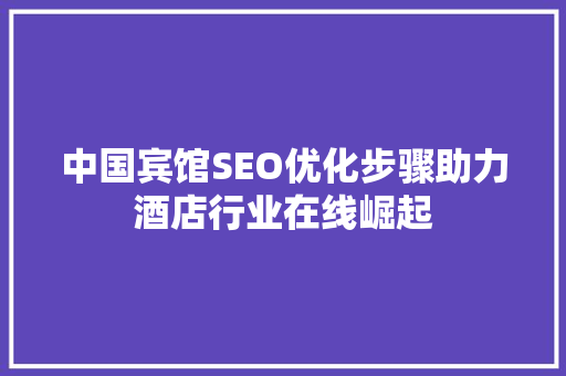 中国宾馆SEO优化步骤助力酒店行业在线崛起