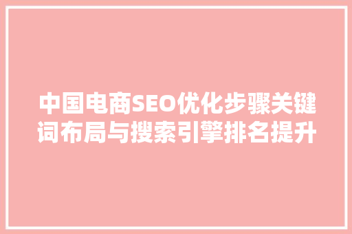 中国电商SEO优化步骤关键词布局与搜索引擎排名提升之路