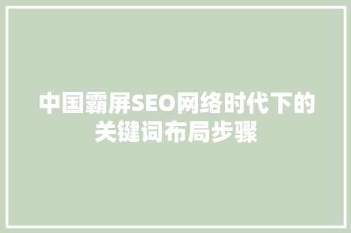 中国霸屏SEO网络时代下的关键词布局步骤