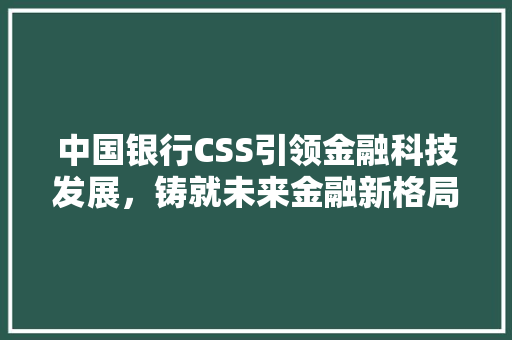 中国银行CSS引领金融科技发展，铸就未来金融新格局