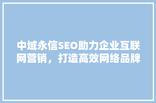 中域永信SEO助力企业互联网营销，打造高效网络品牌形象