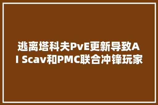 逃离塔科夫PvE更新导致AI Scav和PMC联合冲锋玩家