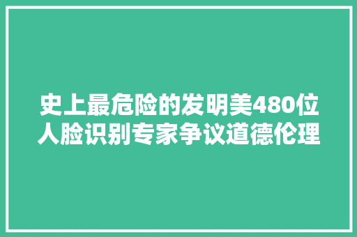 史上最危险的发明美480位人脸识别专家争议道德伦理