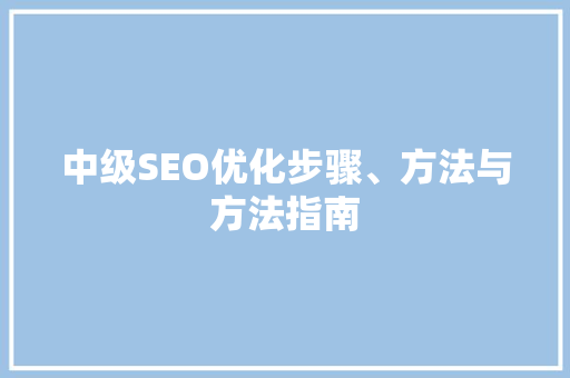 中级SEO优化步骤、方法与方法指南