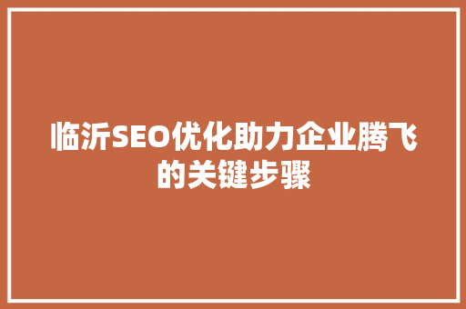 临沂SEO优化助力企业腾飞的关键步骤