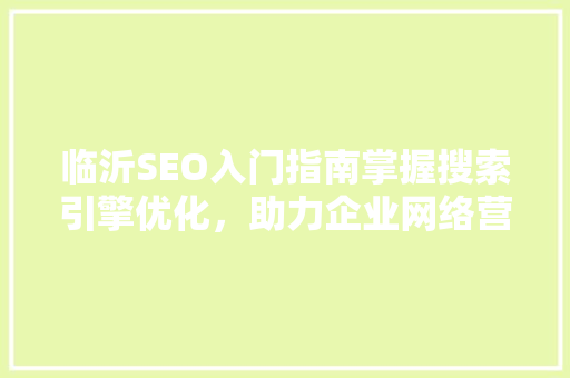 临沂SEO入门指南掌握搜索引擎优化，助力企业网络营销