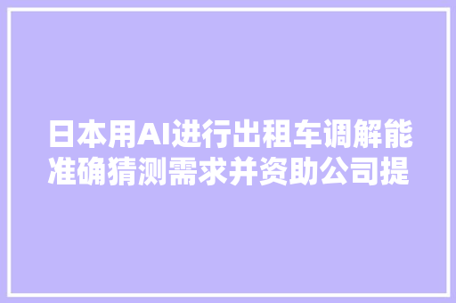 日本用AI进行出租车调解能准确猜测需求并资助公司提高营业额