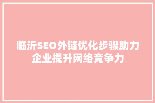 临沂SEO外链优化步骤助力企业提升网络竞争力