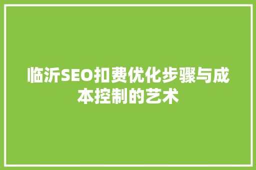 临沂SEO扣费优化步骤与成本控制的艺术