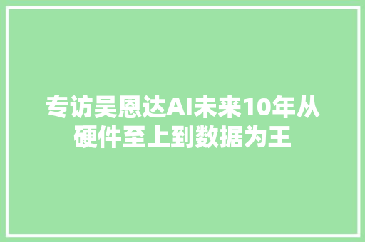 专访吴恩达AI未来10年从硬件至上到数据为王