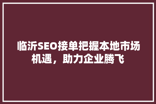 临沂SEO接单把握本地市场机遇，助力企业腾飞