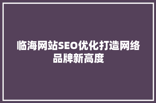 临海网站SEO优化打造网络品牌新高度