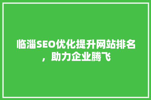 临淄SEO优化提升网站排名，助力企业腾飞