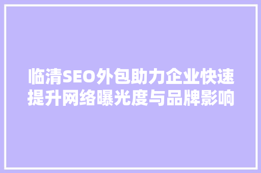 临清SEO外包助力企业快速提升网络曝光度与品牌影响力