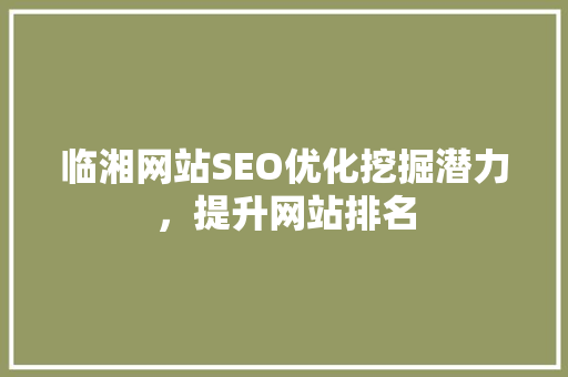 临湘网站SEO优化挖掘潜力，提升网站排名