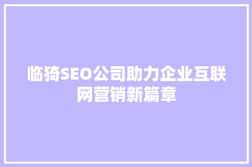 临猗SEO公司助力企业互联网营销新篇章